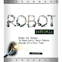 Robot Haiku: Poems for Humans to Read Until Their Robots Decide It's Kill Time (9781440511974): Ray Salemi