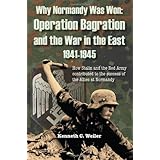 why normandy was won operation bagration and the war in the east 1941 1945