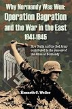 Why Normandy Was Won: Operation Bagration and the War in the East 1941-1945