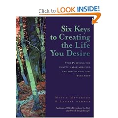 Six Keys to Creating the Life You Desire: Stop Pursuing the Unattainable and Find the Fulfillment You Truly Need