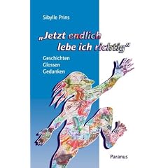 Jetzt endlich lebe ich richtig: Geschichten, Glossen, Gedanken