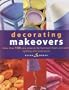 Decorating Makeovers: More Than 130 Easy Projects For Furniture, Floors And Walls, Lighting And Accessories