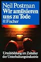 Wir am&uuml;sieren uns zu Tode: Urteilsbildung im Zeitalter der Unterhaltungsindustrie
