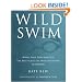 Wild Swim: River, Lake, Lido and Sea: the Best Places to Swim Outdoors in Britain