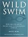 Wild Swim: River, Lake, Lido and Sea: the Best Places to Swim Outdoors in Britain