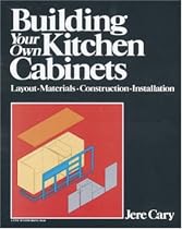 Building Your Own Kitchen Cabinets: Layout-Materials-Construction-Installation