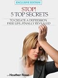 Stop! - 5 Top Secrets To Create A Depression Free Life..Finally