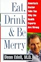 Eat, Drink, & Be Merry: America's Doctor Tells You Why the Health Experts are Wrong