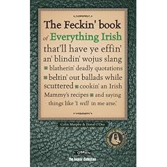 The Feckin' Book of Everything Irish: that'll have ye effin' an' blindin' wojus slang - blatherin' deadly quotations - beltin' out ballads while ... an Irish Mammy's recipe (Feckin' Collection)