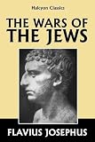 The Wars of the Jews by Josephus [Annotated Edition] (Halcyon Classics)