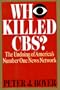 Who Killed CBS: The Undoing of America's Number One News Network