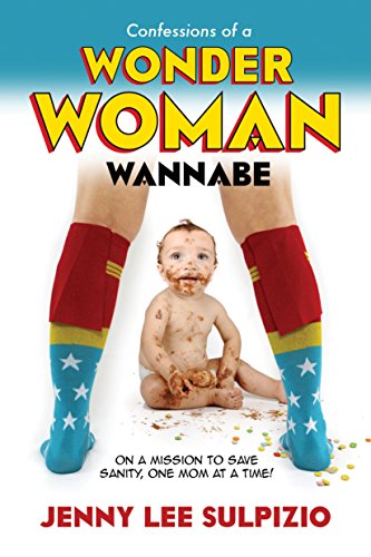 Confessions of a Wonder Woman Wannabe: On a Mission to Save Sanity, One Mom at a Time