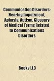 Communication Disorders: Hearing Impairment, Aphasia, Autism, Glossary of Medical Terms Related to Communications Disorders-