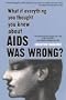 What If Everything You Thought You Knew About AIDS Was Wrong?