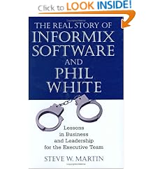 The Real Story of Informix Software and Phil White: Lessons in Business and Leadership for the Executive Team: Steve W. Martin
