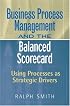 : Business Process Management and the Balanced Scorecard : Focusing Processes on Strategic Drivers