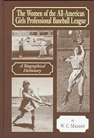 The Women of the All-American Girls Professional Baseball League: A Biographical Dictionary