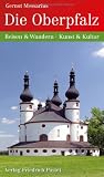 Die Oberpfalz: Reisen und Wandern - Kunst und Kultur - Gernot Messarius