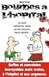Bourdes à l'Hopital: Gaffes et Anecdotes Incroyables mais Vraies à l'Hopital et aux Urgences.