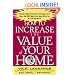 How to Increase the Value of Your Home: Simple, Budget-Conscious Techniques and Ideas That Will Make Your Home Worth Up to $100,000 More!