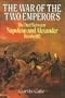 The War of the Two Emperors: The Duel Between Napoleon and Alexander -- Russia- 1812