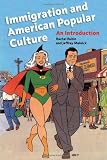 Immigration and American Popular Culture: An Introduction (Nation of Newcomers: Immigrant History as American History)