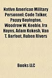 Native American Military Personnel: Code Talker, Pappy Boyington, Woodrow W. Keeble, IRA Hayes, Adam Kokesh, Van T. Barfoot, Ruben Rivers-