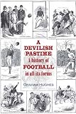 A develshye pastime : a history of football in all its forms