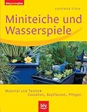 Miniteiche und Wasserspiele: Material und Technik, Gestalten, Bepflanzen, Pflegen - Siegfried Stein