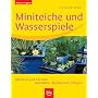 Miniteiche und Wasserspiele: Material und Technik, Gestalten, Bepflanzen, Pflegen