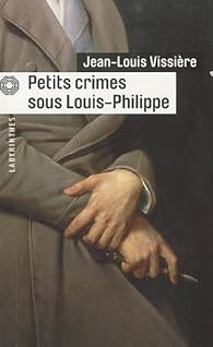 Petits Crimes Sous Louis Philippe Jean Louis Vissiere Babelio