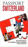 Passport Switzerland: Your Pocket Guide to Swiss Business, Customs & Etiquette (Grove Encyclopedias of the Arts of the Americas) (Passport to the World)