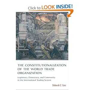 The Constitutionalization of the World Trade Organization: Legitimacy, Democracy, and Community in the International Trading System (International Economic Law Series) Deborah Z. Cass