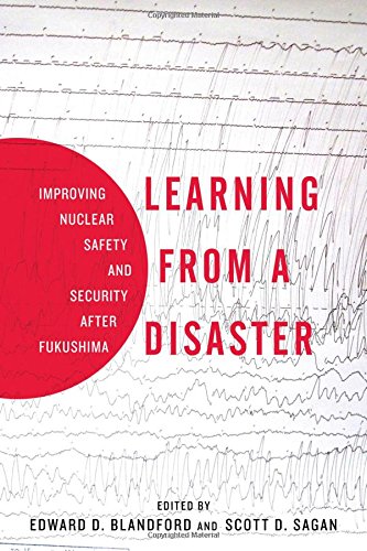 Learning from a Disaster: Improving Nuclear Safety and Security after Fukushima, by Scott Sagan, Edward Blandford