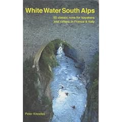 White Water South Alps: 55 Classic Runs for Kayakers and Rafters in France and North West Italy