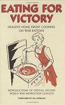 Eating for Victory: Healthy Home Front Cooking on War Rations (Official Wwii Info Reproductns)