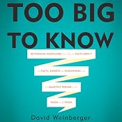 Too Big To Know: Rethinking Knowledge Now That the Facts Aren't the Facts, Experts Are Everywhere, and the Smartest Person in the Room Is the Room | [David Weinberger]