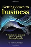 Getting down to business : a practical, no-nonsense guide to growing your small business