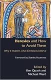 Heresies and How to Avoid Them: Why It Matters What Christians Believe