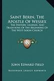 Saint Berin, The Apostle Of Wessex: The History, Legends, And Traditions Of The Beginning Of The West-Saxon Church