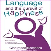 Language and the Pursuit of Happiness: A New Foundation for Designing Your Life, Your Relationships and Your Results | [Chalmers Brothers]