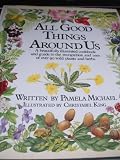 All good things around us : a beautifully illustrated cookbook and guide to the recognition and uses of over 90 wild plants and herbs