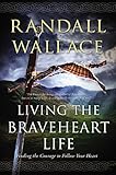 Living the Braveheart Life: Finding the Courage to Follow Your Heart
