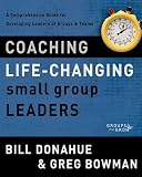 Coaching Life-Changing Small Group Leaders: A Comprehensive Guide for Developing Leaders of Groups and Teams (Groups that Grow)