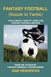 Fantasy Football (Soccer to Yanks): The Ultimate How-to Guide for Fantasy Football/Soccer