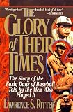 The Glory of Their Times : The Story of Baseball Told By the Men Who Played It