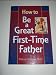 How to Be a Great First-Time Father (How to Family Series)