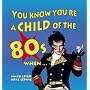 You Know You're a Child of the 80's When...... (Child of The.....)
