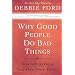 Why Good People Do Bad Things: How to Stop Being Your Own Worst Enemy