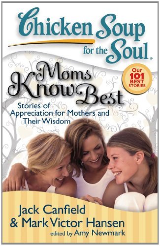 Chicken Soup for the Soul: Moms Know Best: Stories of Appreciation for Mothers and Their Wisdom